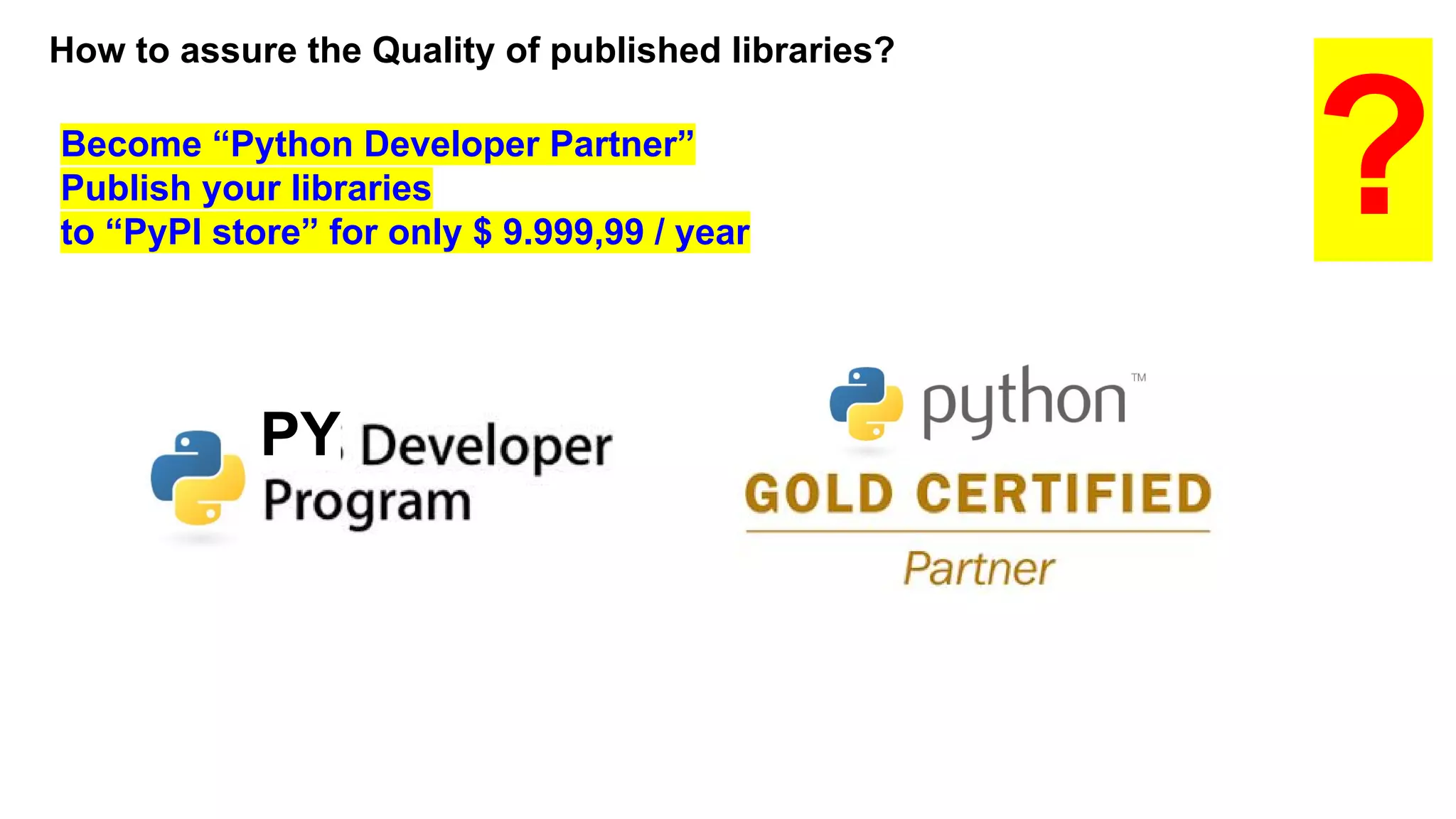 How to assure the Quality of published libraries?
?Become “Python Developer Partner”
Publish your libraries
to “PyPI store” for only $ 9.999,99 / year
PY
 