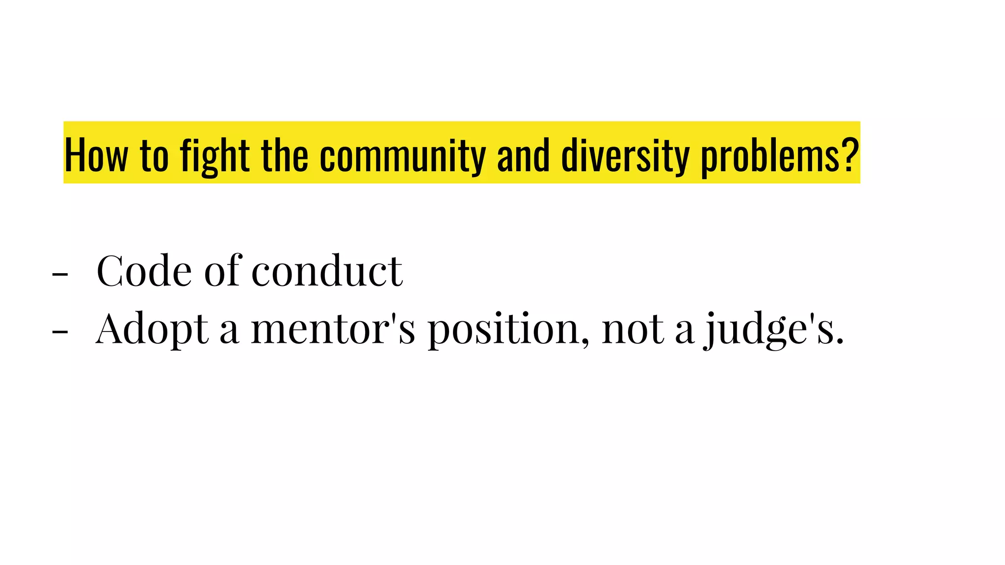 How to fight the community and diversity problems?
- Code of conduct
- Adopt a mentor's position, not a judge's.
 