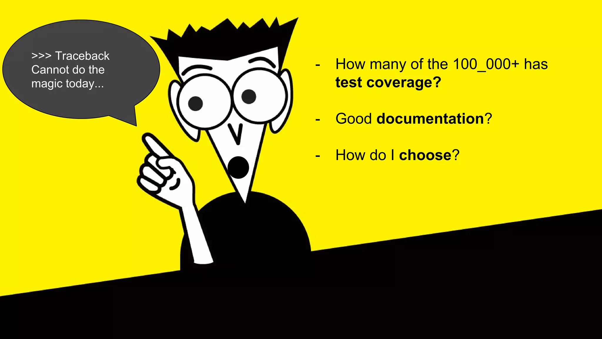 >>> Traceback
Cannot do the
magic today...
- How many of the 100_000+ has
test coverage?
- Good documentation?
- How do I choose?
 