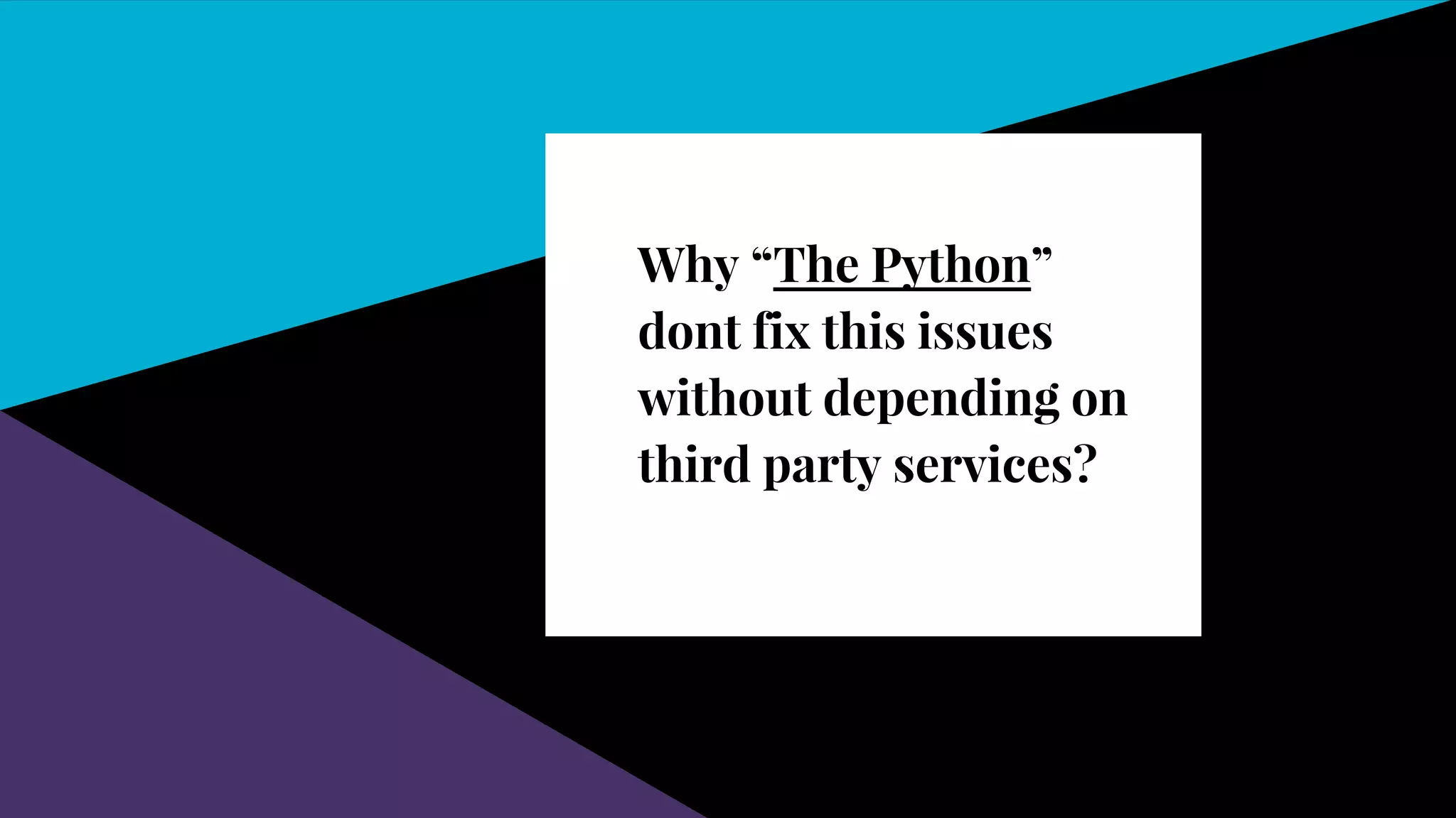 Why “The Python”
dont fix this issues
without depending on
third party services?
 
