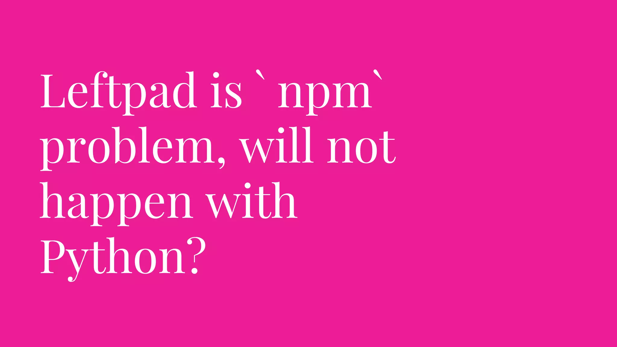 Leftpad is ` npm`
problem, will not
happen with
Python?
 
