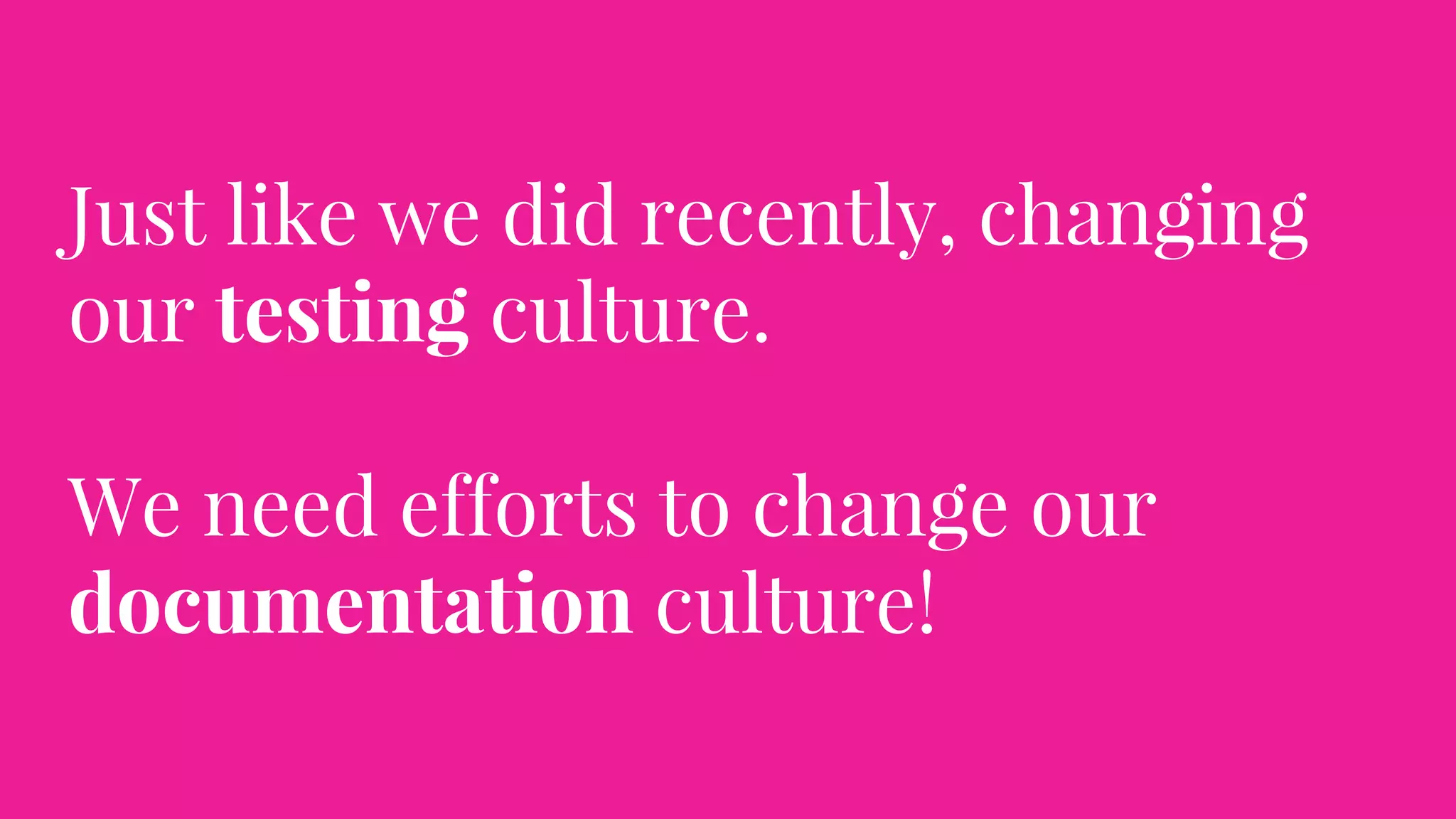 Just like we did recently, changing
our testing culture.
We need efforts to change our
documentation culture!
 
