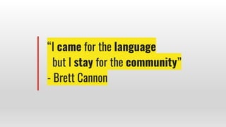 “I came for the language
but I stay for the community”
- Brett Cannon
 