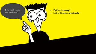 $ pip install magic
>>> magic.run()
- Python is easy!
- Lot of libraries available
 