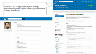 Warehouse is a next generation Python Package
Repository designed to replace the legacy code base that
currently powers PyPI
 