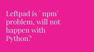 Leftpad is ` npm`
problem, will not
happen with
Python?
 