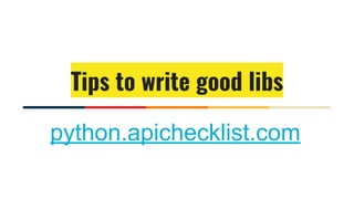 Tips to write good libs
python.apichecklist.com
 