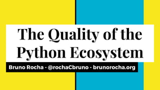 The Quality of the
Python Ecosystem
Bruno Rocha - @rochaCbruno - brunorocha.org
 