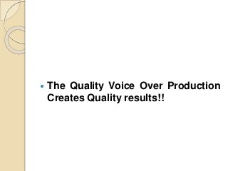 The Quality Voice Over Production
Creates Quality results!!
 