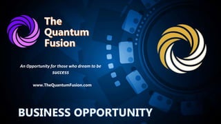 www.TheQuantumFusion.com
An Opportunity for those who dream to be
success
 