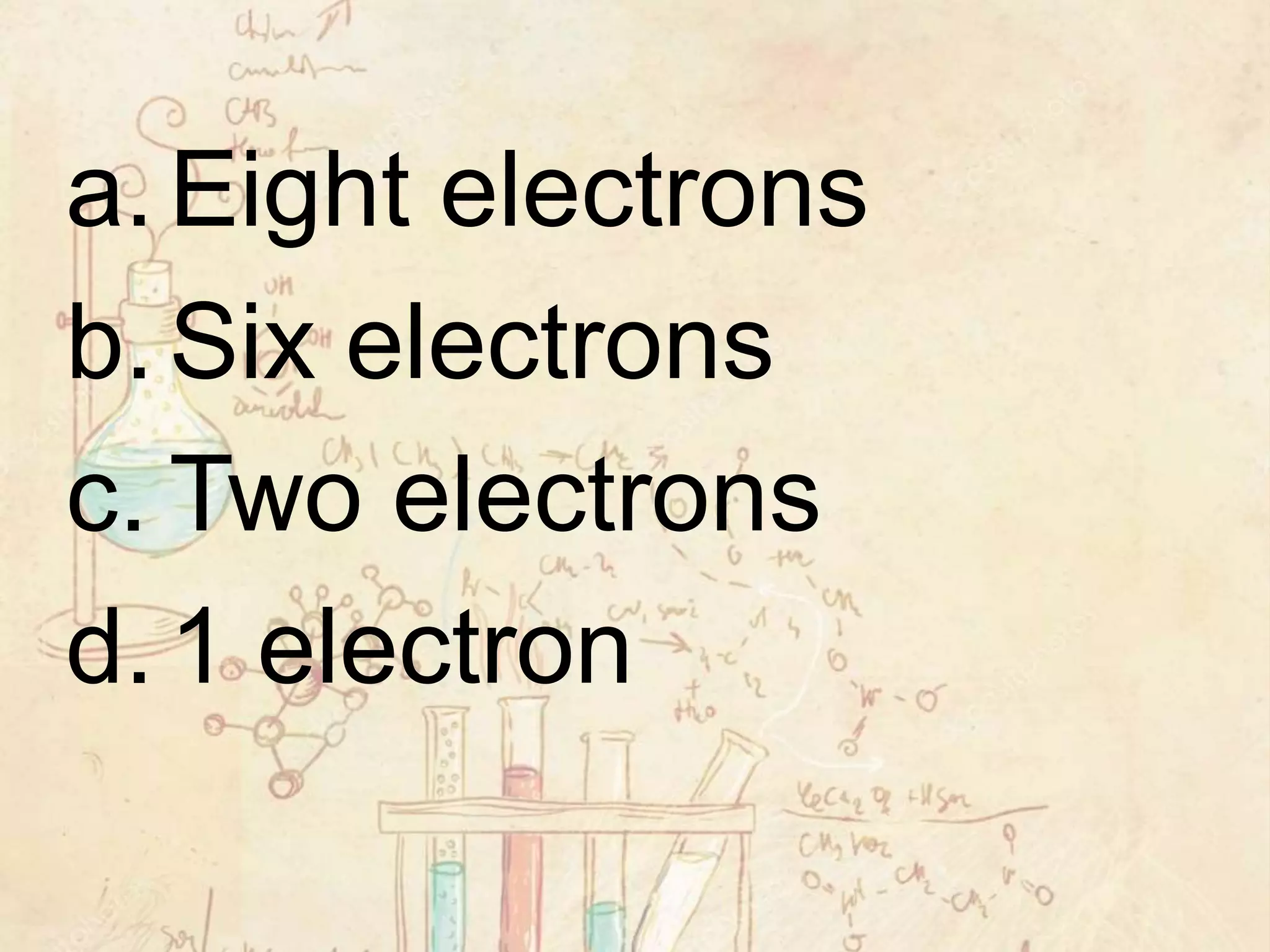 a.Eight electrons
b.Six electrons
c. Two electrons
d.1 electron
 