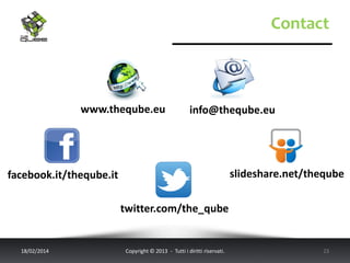 Contact

www.theqube.eu

info@theqube.eu

slideshare.net/theqube

facebook.it/theqube.it
twitter.com/the_qube

18/02/2014

Copyright © 2013 - Tutti i diritti riservati.

23

 
