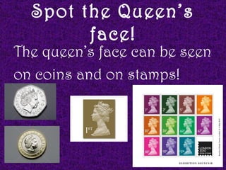 Spot the Queen’s
        face!
The queen’s face can be seen
on coins and on stamps!
 