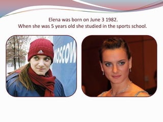 Elena was born on June 3 1982.
When she was 5 years old she studied in the sports school.

 