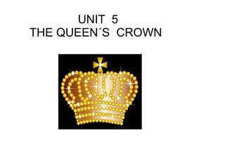UNIT 5
THE QUEEN´S CROWN
 