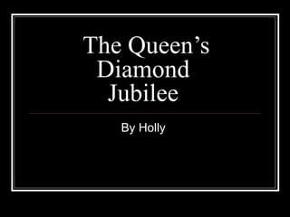 The Queen’s
 Diamond
  Jubilee
   By Holly
 