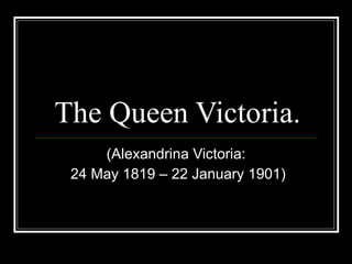 The Queen Victoria. (Alexandrina Victoria: 24 May 1819 – 22 January 1901) 