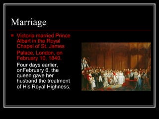 Marriage Victoria married Prince Albert in the Royal Chapel of St. James Palace, London, on February 10, 1840.   Four days earlier, onFebruary 6, the queen gave her husband the treatment of His Royal Highness .  
