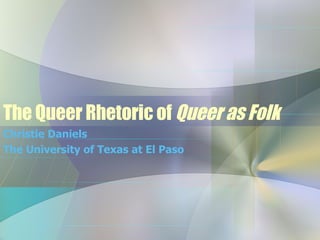 The Queer Rhetoric of  Queer as Folk Christie Daniels The University of Texas at El Paso 