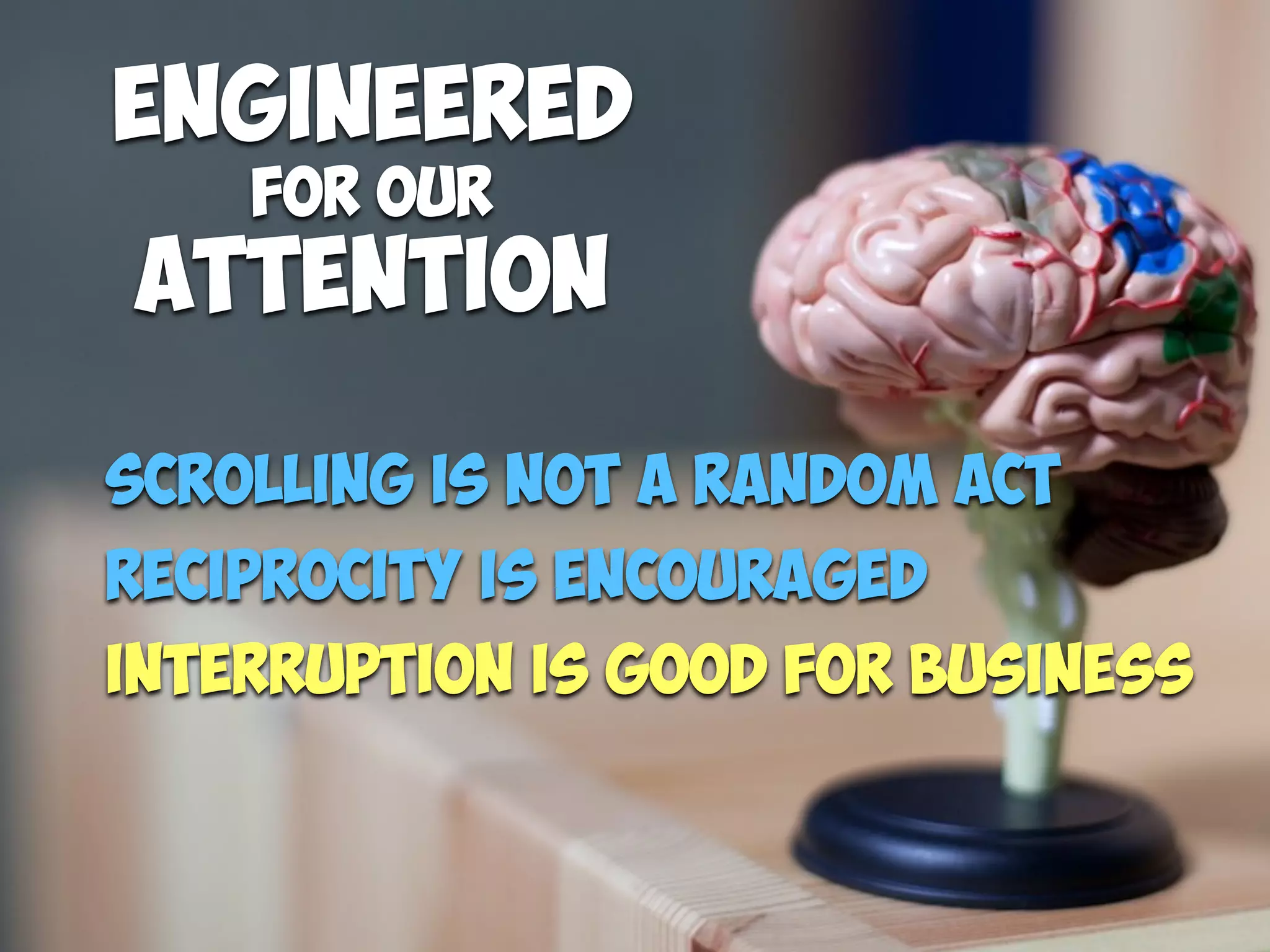 Scrolling is Not a random act
Interruption is good for business
Reciprocity is encouraged
ENGINEERED
FOR OUR
Attention
 
