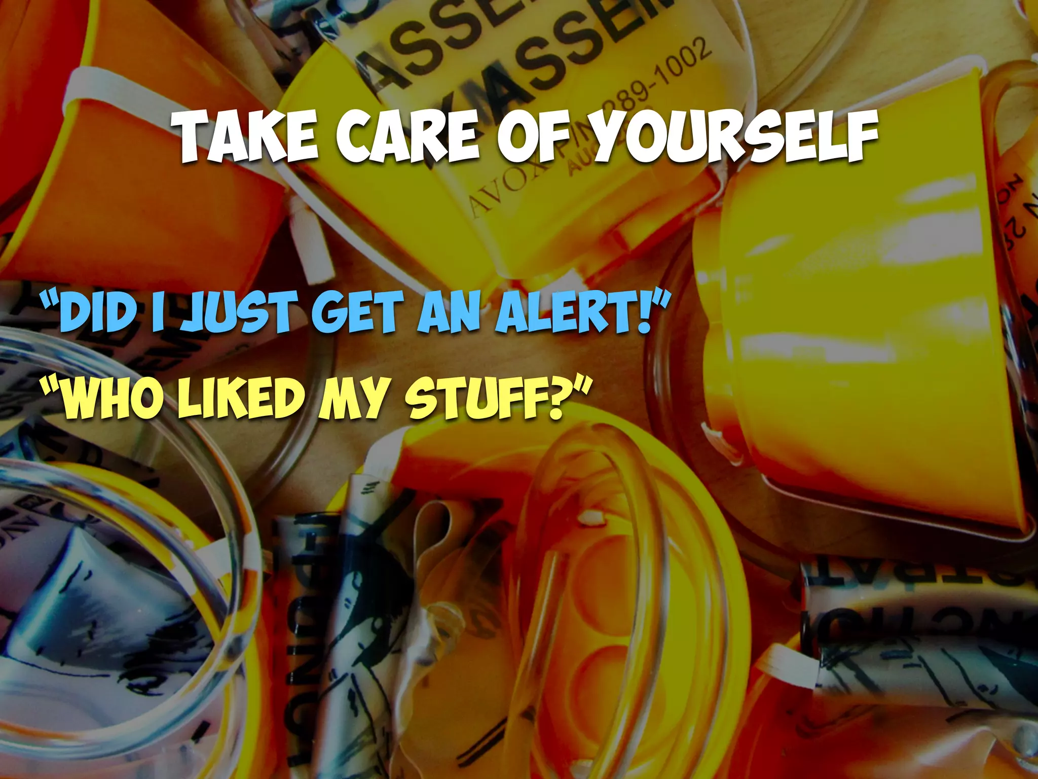 “
Take Care of yourself
“Did I just get an alert!”
“Who liked my stuff?”
 