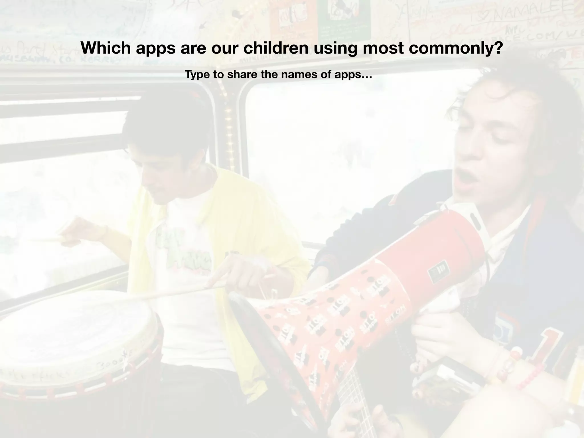 Which apps are our children using most commonly?
Type to share the names of apps…
 