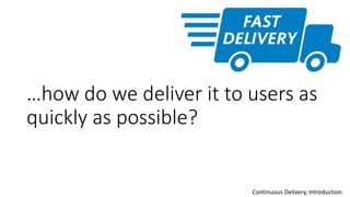 …how do we deliver it to users as
quickly as possible?
Continuous Delivery, Introduction
 
