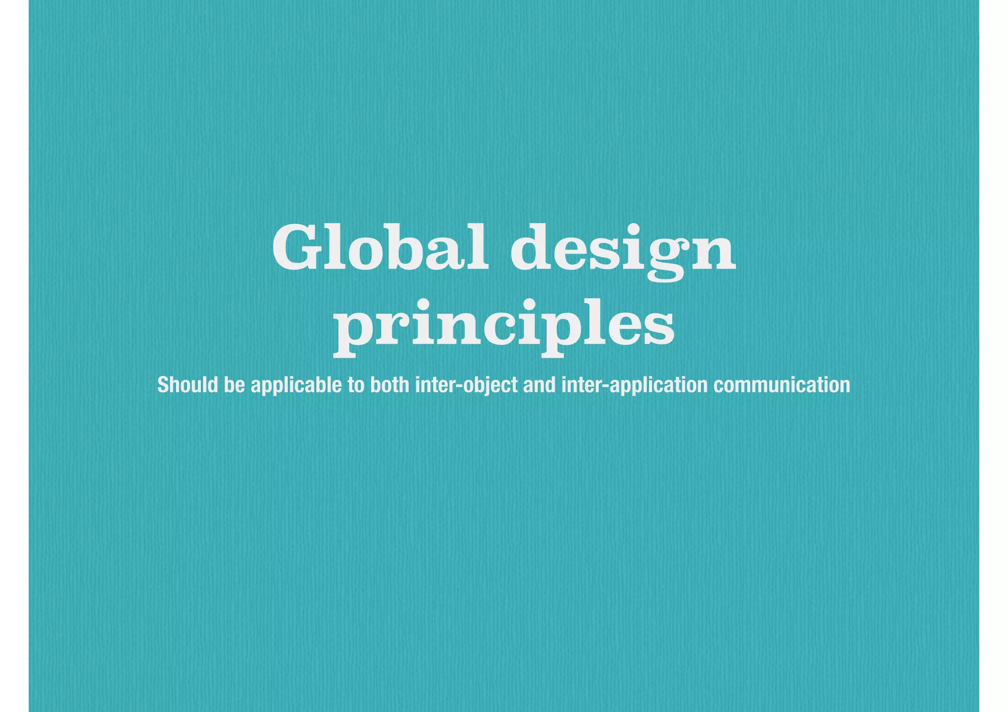 Global design
principles
Should be applicable to both inter-object and inter-application communication
 