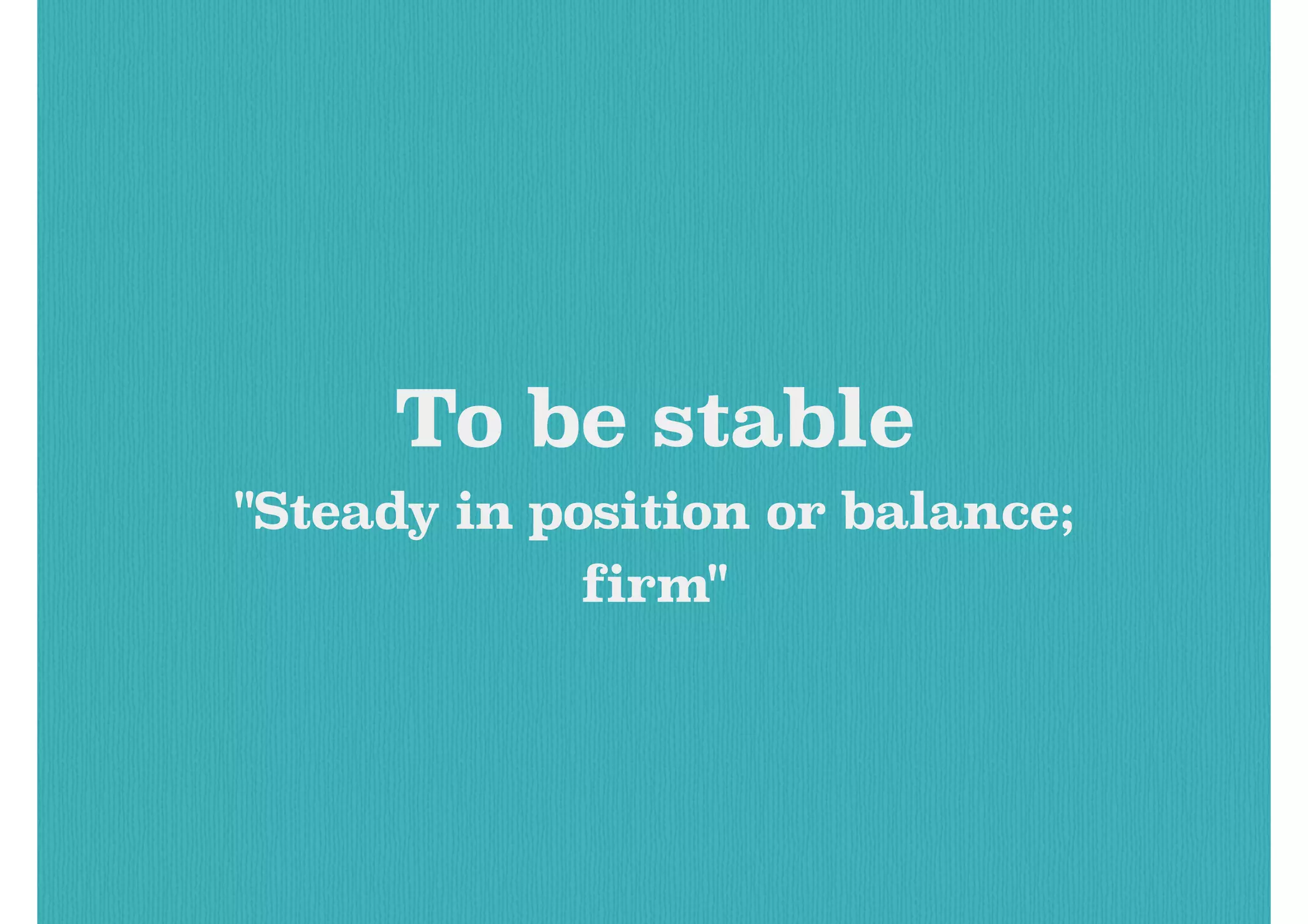 To be stable
"Steady in position or balance;
firm"
 