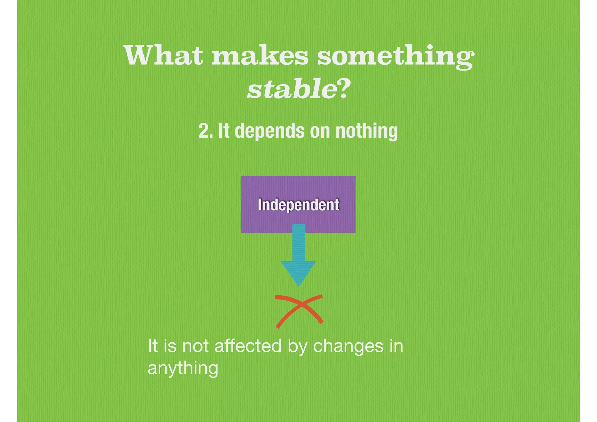 Independent
What makes something
stable?
2. It depends on nothing
It is not aﬀected by changes in
anything
 