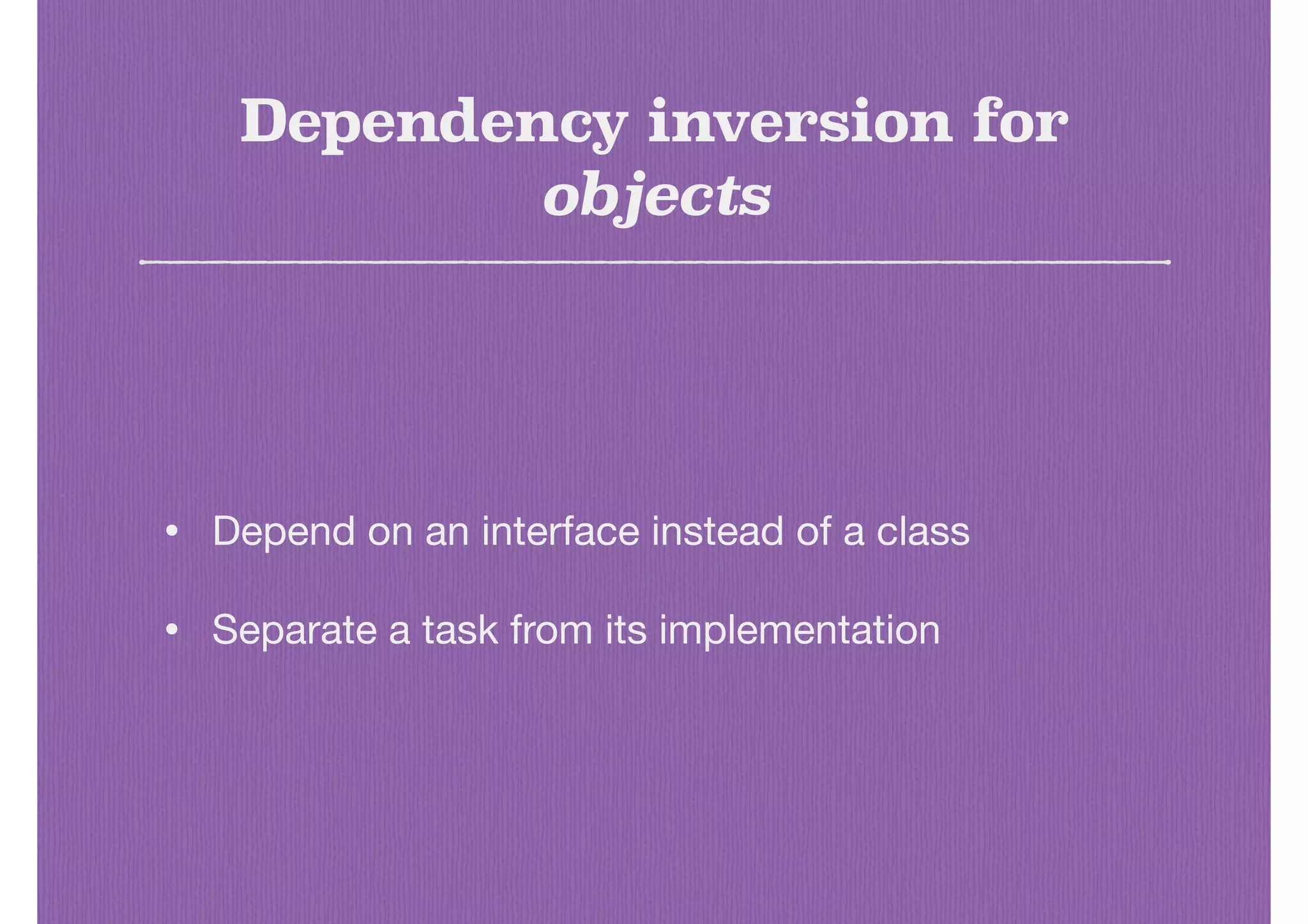 Dependency inversion for
objects
• Depend on an interface instead of a class

• Separate a task from its implementation
 