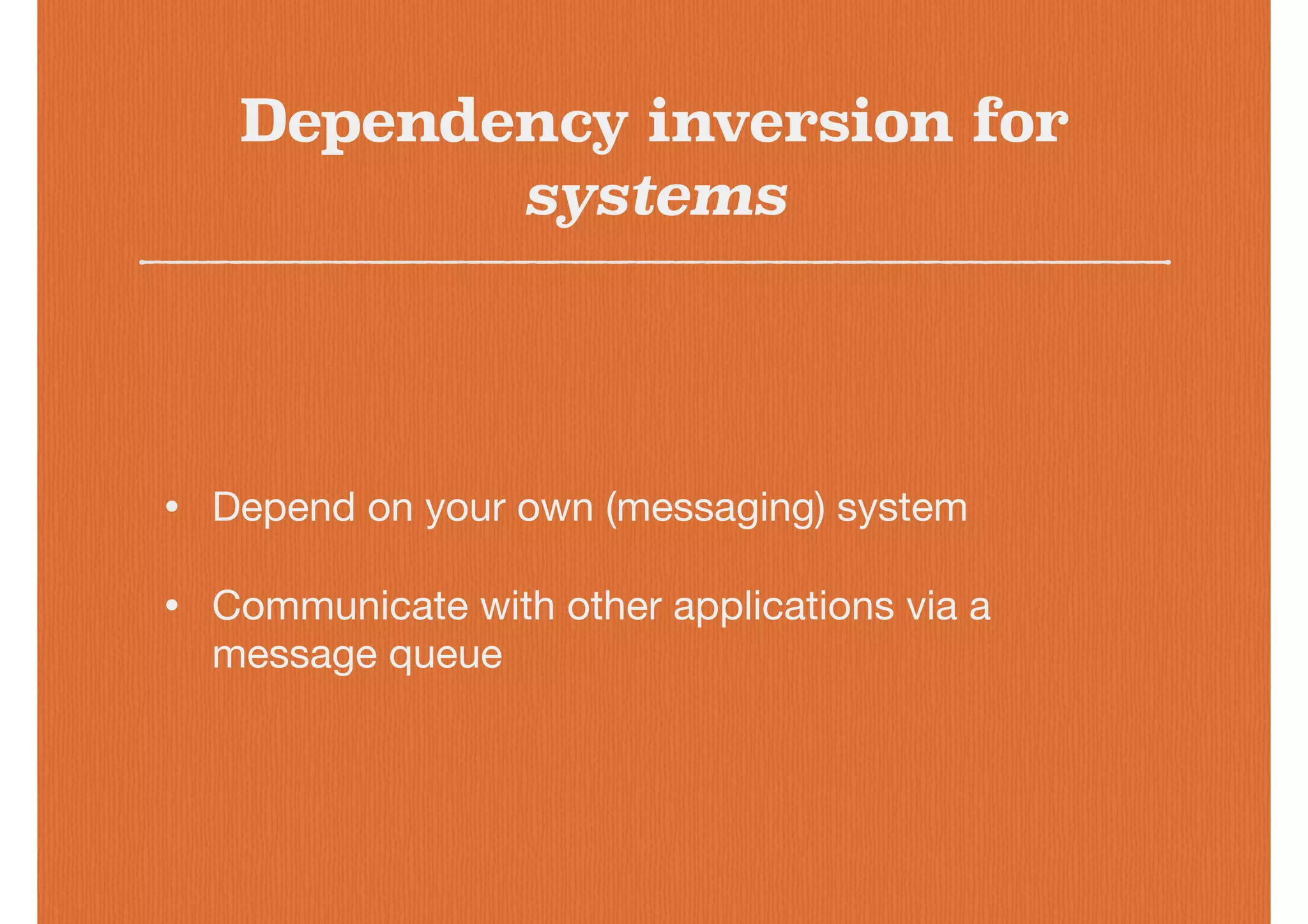 Dependency inversion for
systems
• Depend on your own (messaging) system

• Communicate with other applications via a
message queue
 
