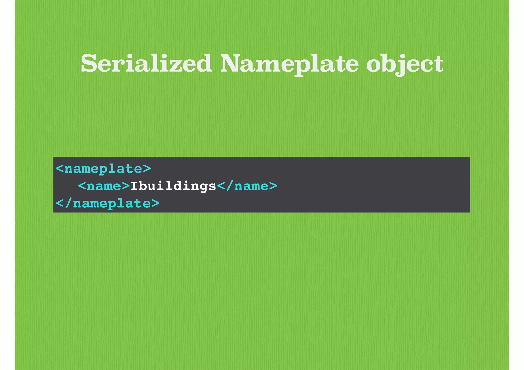 <nameplate>!
! <name>Ibuildings</name>!
</nameplate>
Serialized Nameplate object
 