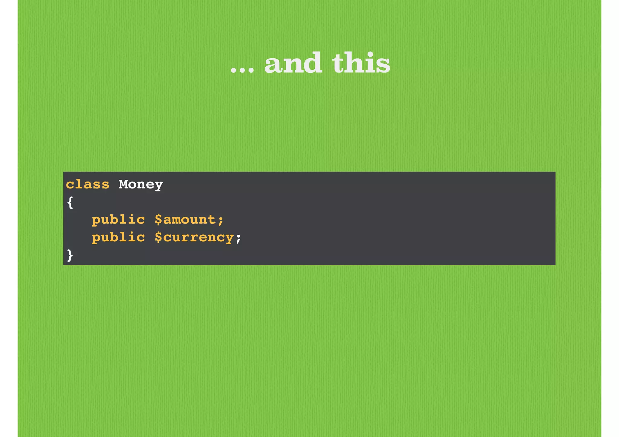 ... and this
class Money!
{!
! public $amount;!
! public $currency;!
}
 