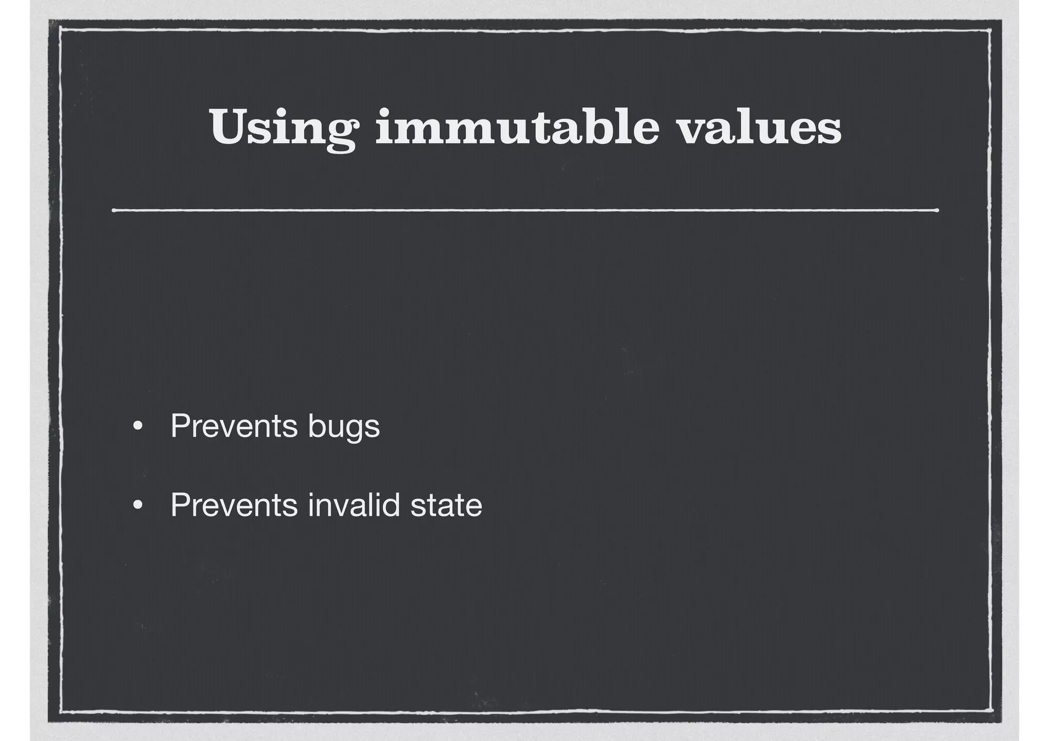 Using immutable values
• Prevents bugs

• Prevents invalid state
 