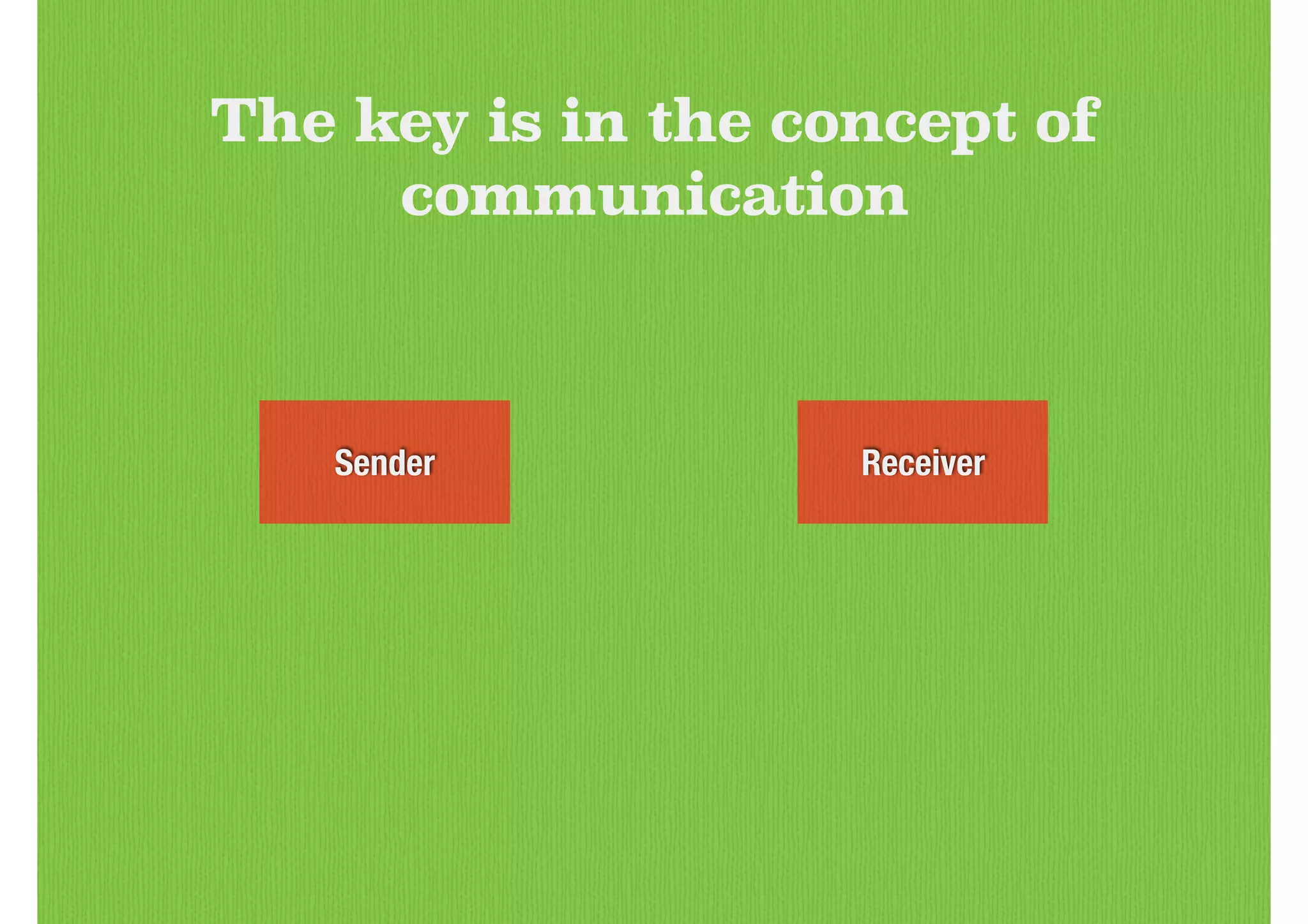 The key is in the concept of
communication
ReceiverSender
 