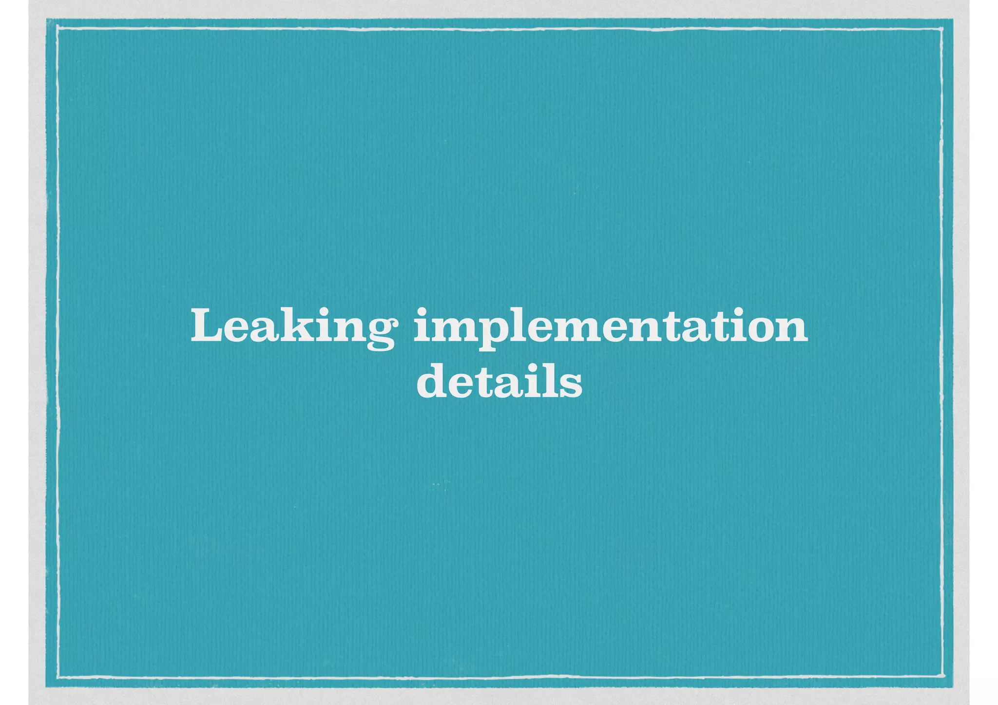 Leaking implementation
details
 