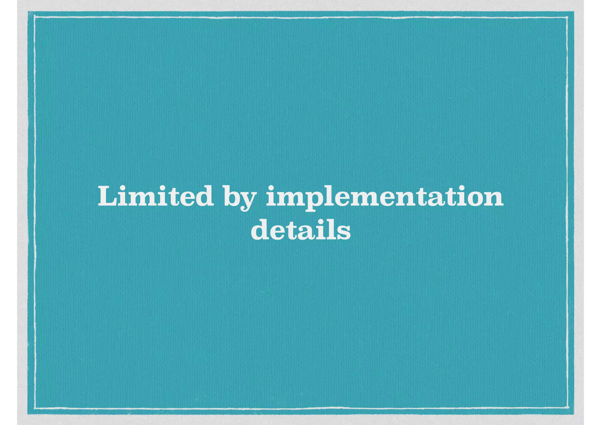 Limited by implementation
details
 