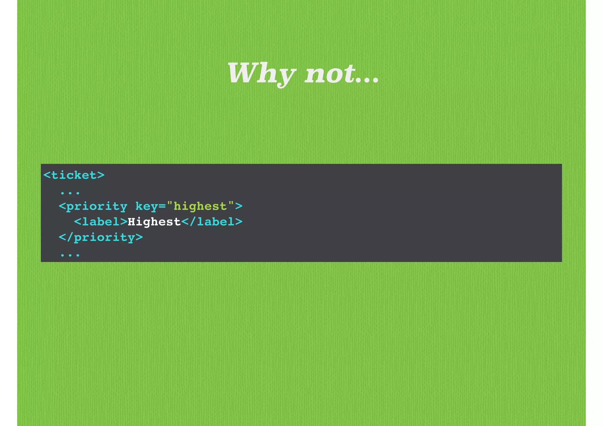 <ticket>!
...!
<priority key="highest">!
<label>Highest</label>!
</priority>!
...
Why not...
 