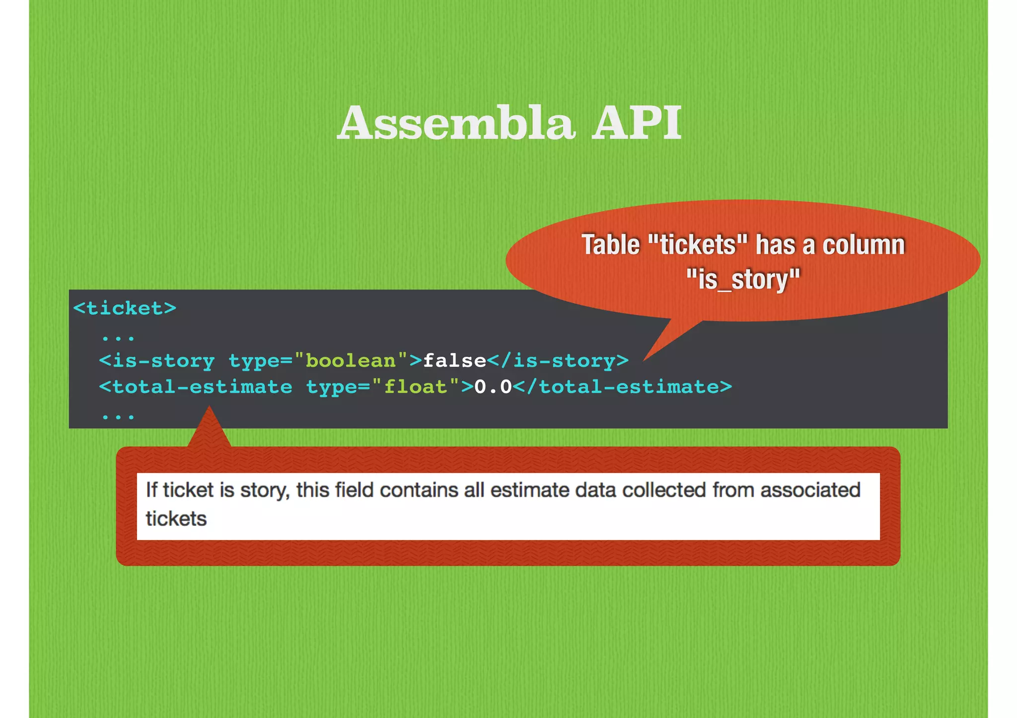 <ticket>!
...!
<is-story type="boolean">false</is-story>!
<total-estimate type="float">0.0</total-estimate>!
...
Assembla API
Table "tickets" has a column
"is_story"
 
