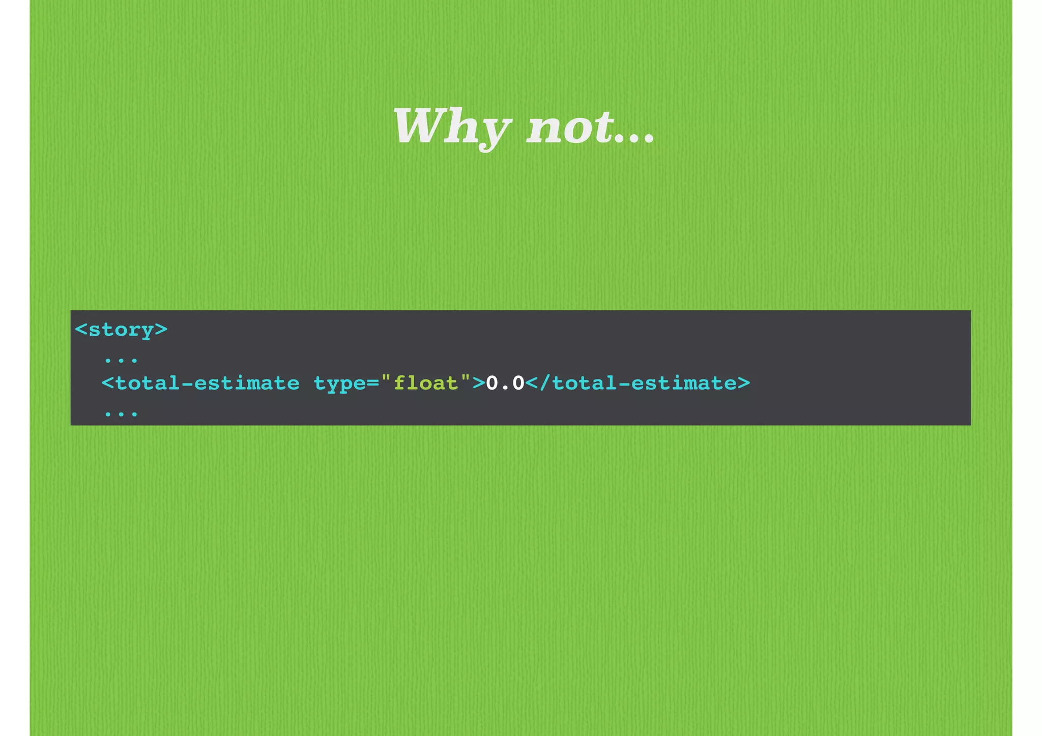 <story>!
...!
<total-estimate type="float">0.0</total-estimate>!
...
Why not...
 