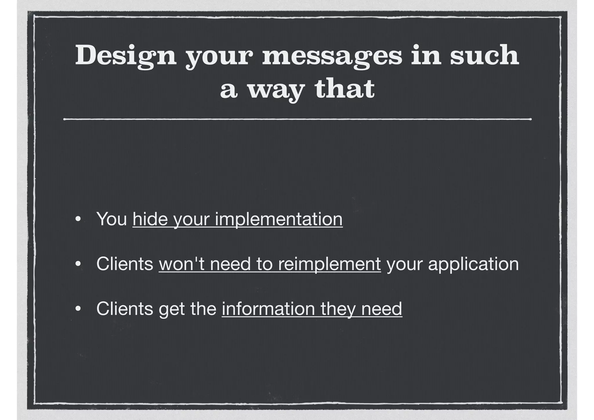 Design your messages in such
a way that
• You hide your implementation

• Clients won't need to reimplement your application

• Clients get the information they need
 