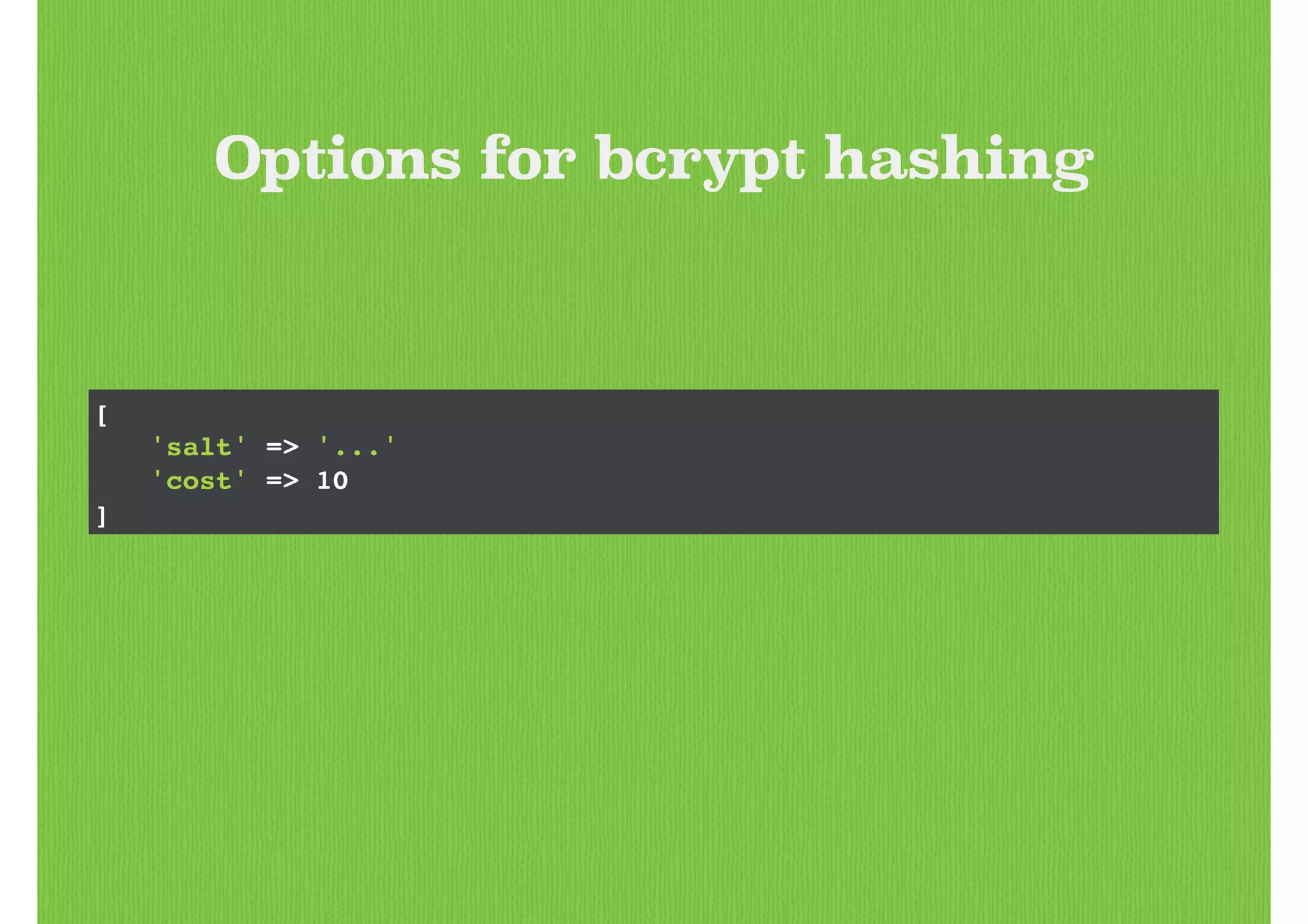 [!
! 'salt' => '...'!
! 'cost' => 10!
]
Options for bcrypt hashing
 