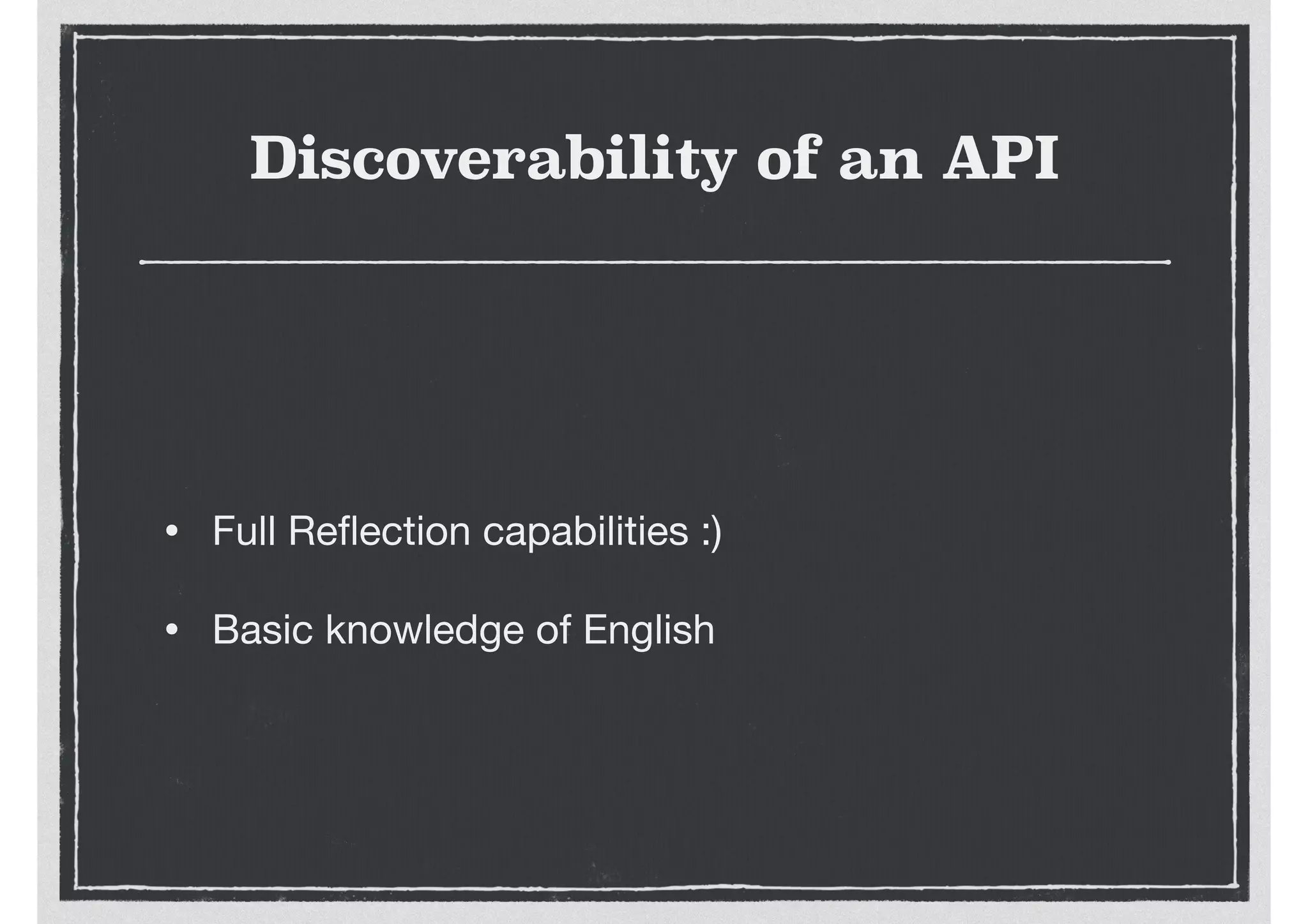 Discoverability of an API
• Full Reﬂection capabilities :)

• Basic knowledge of English
 