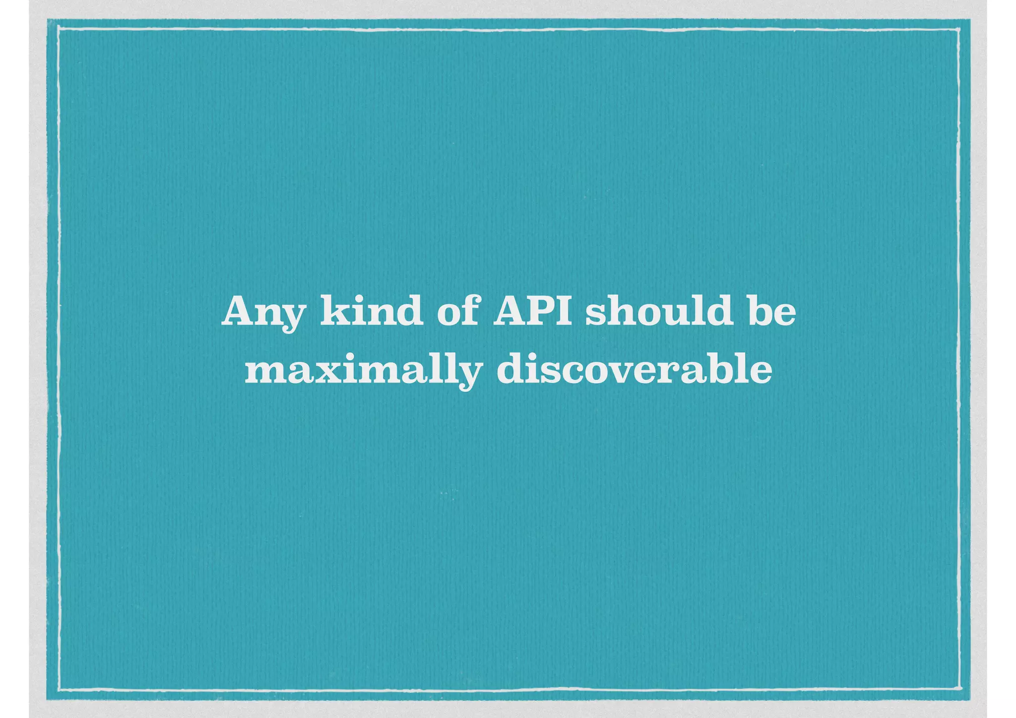 Any kind of API should be
maximally discoverable
 