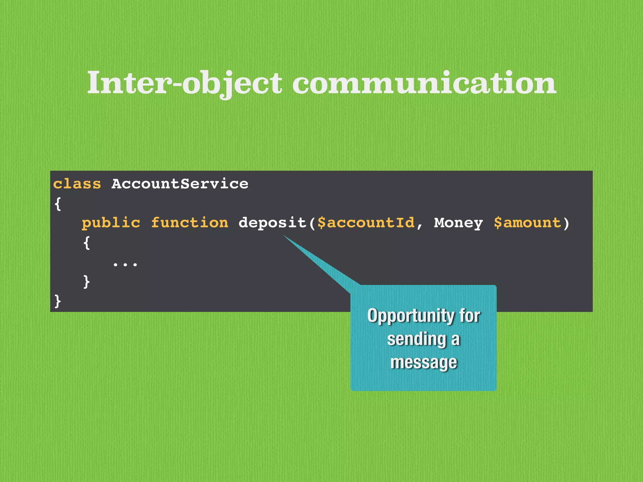 class AccountService
{
public function deposit($accountId, Money $amount)
{
...
}
}
Opportunity for
sending a
message
Inter-object communication
 