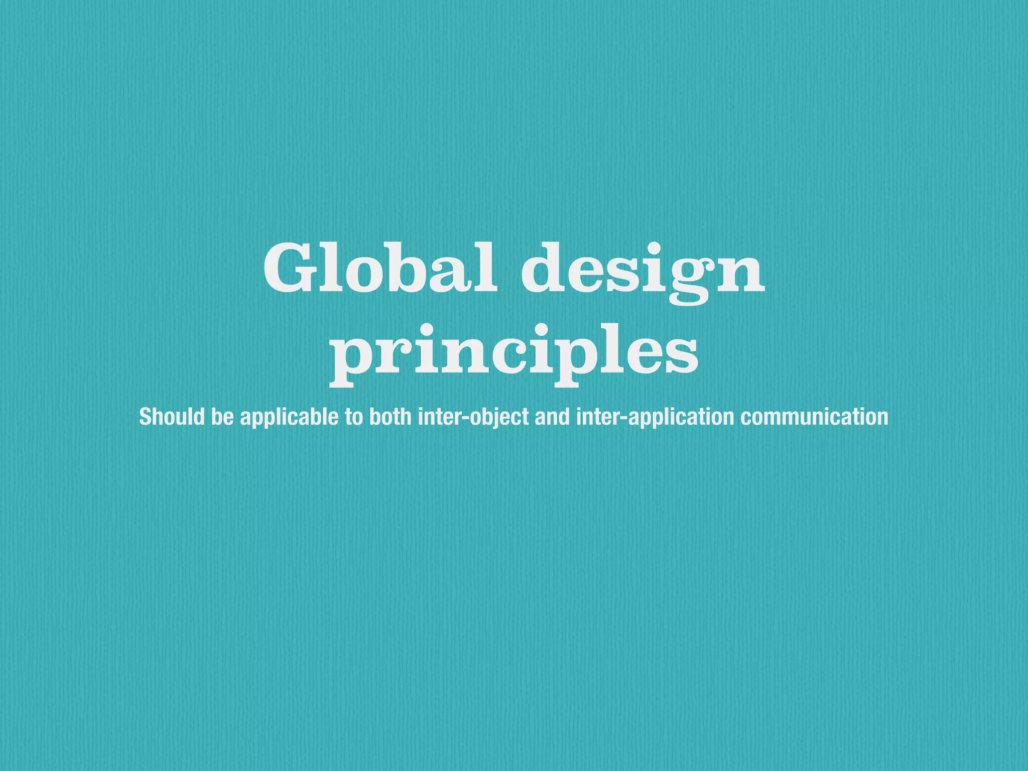Global design
principles
Should be applicable to both inter-object and inter-application communication
 