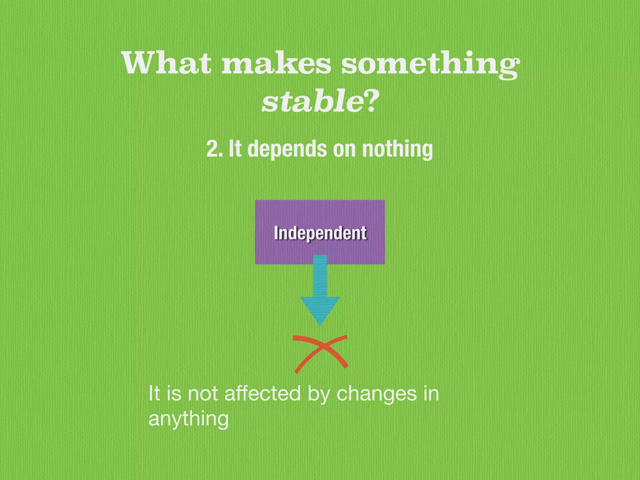 Independent
What makes something
stable?
2. It depends on nothing
It is not aﬀected by changes in
anything
 