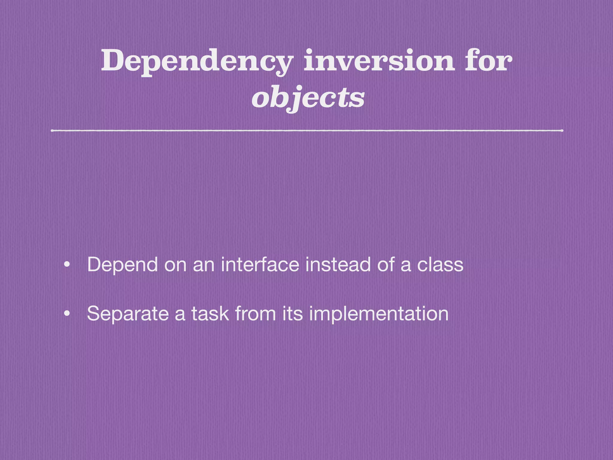 Dependency inversion for
objects
• Depend on an interface instead of a class

• Separate a task from its implementation
 