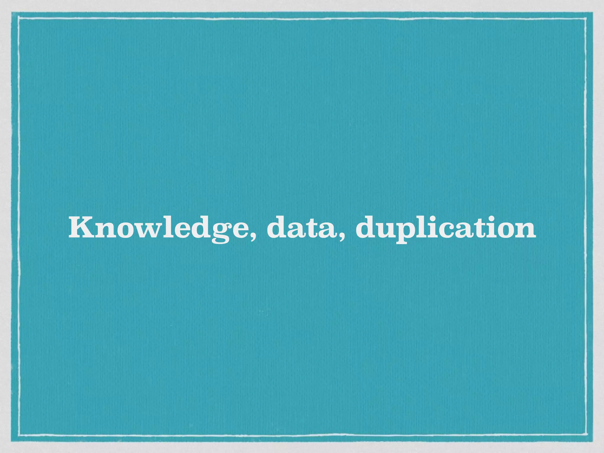 Knowledge, data, duplication
 